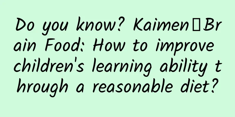Do you know? Kaimen┋Brain Food: How to improve children's learning ability through a reasonable diet?