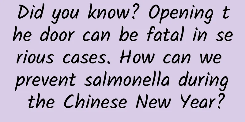 Did you know? Opening the door can be fatal in serious cases. How can we prevent salmonella during the Chinese New Year?