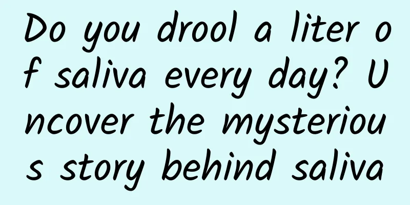 Do you drool a liter of saliva every day? Uncover the mysterious story behind saliva