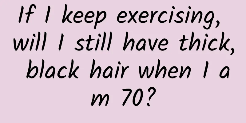 If I keep exercising, will I still have thick, black hair when I am 70?