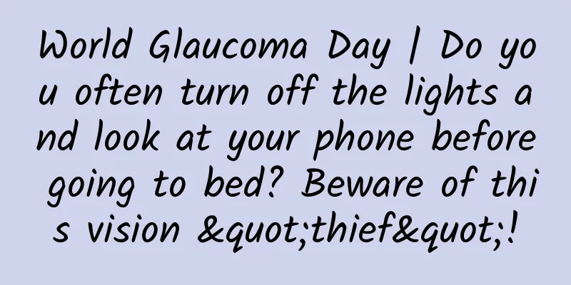 World Glaucoma Day | Do you often turn off the lights and look at your phone before going to bed? Beware of this vision "thief"!