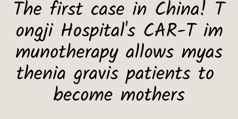 The first case in China! Tongji Hospital's CAR-T immunotherapy allows myasthenia gravis patients to become mothers