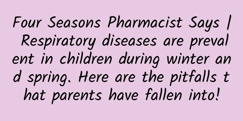 Four Seasons Pharmacist Says | Respiratory diseases are prevalent in children during winter and spring. Here are the pitfalls that parents have fallen into!