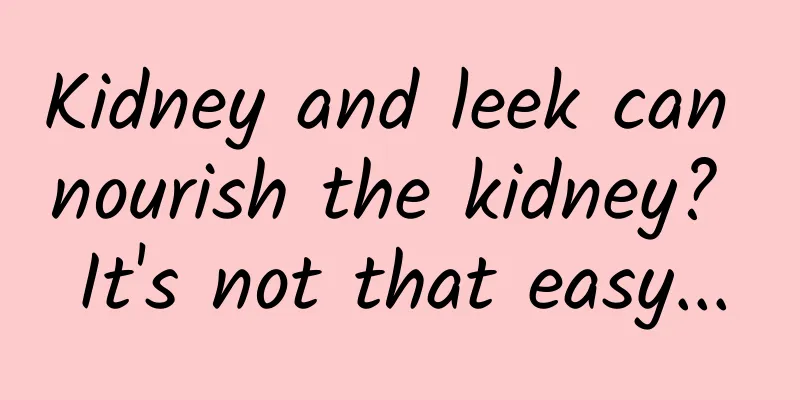 Kidney and leek can nourish the kidney? It's not that easy...