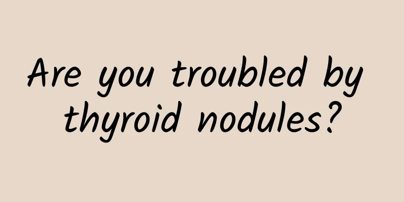 Are you troubled by thyroid nodules?