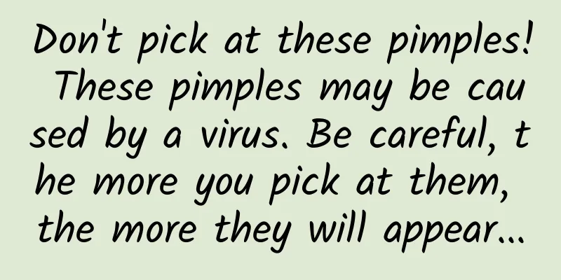 Don't pick at these pimples! These pimples may be caused by a virus. Be careful, the more you pick at them, the more they will appear...
