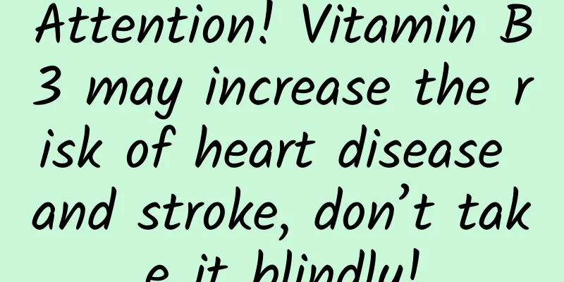 Attention! Vitamin B3 may increase the risk of heart disease and stroke, don’t take it blindly!