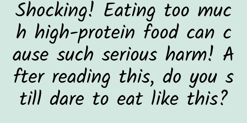 Shocking! Eating too much high-protein food can cause such serious harm! After reading this, do you still dare to eat like this?
