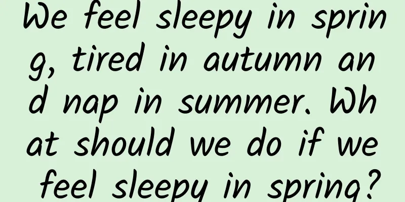 We feel sleepy in spring, tired in autumn and nap in summer. What should we do if we feel sleepy in spring?