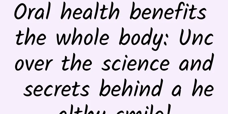 Oral health benefits the whole body: Uncover the science and secrets behind a healthy smile!
