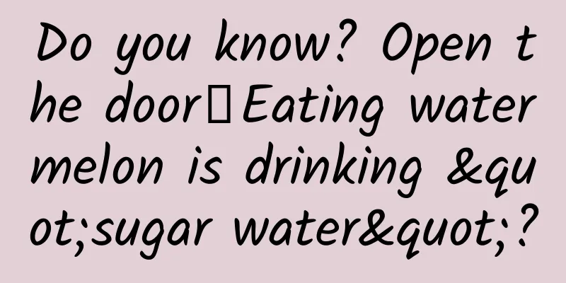 Do you know? Open the door┋Eating watermelon is drinking "sugar water"?