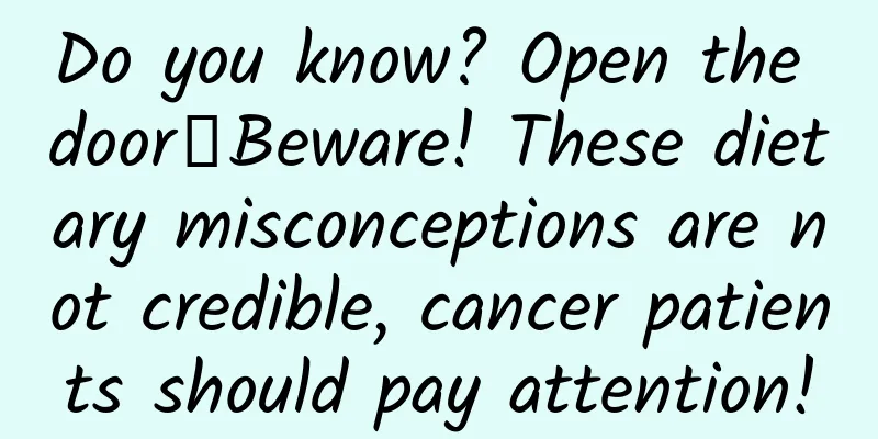 Do you know? Open the door┋Beware! These dietary misconceptions are not credible, cancer patients should pay attention!