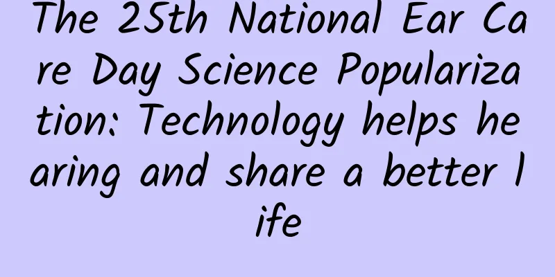 The 25th National Ear Care Day Science Popularization: Technology helps hearing and share a better life