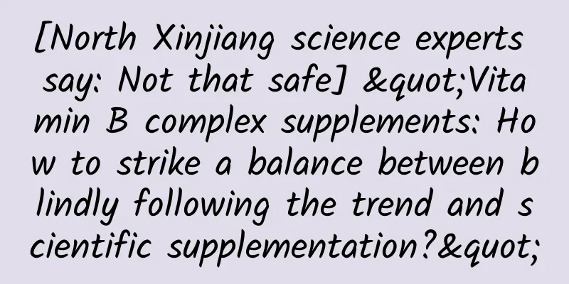 [North Xinjiang science experts say: Not that safe] "Vitamin B complex supplements: How to strike a balance between blindly following the trend and scientific supplementation?"