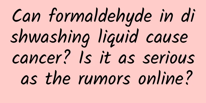 Can formaldehyde in dishwashing liquid cause cancer? Is it as serious as the rumors online?