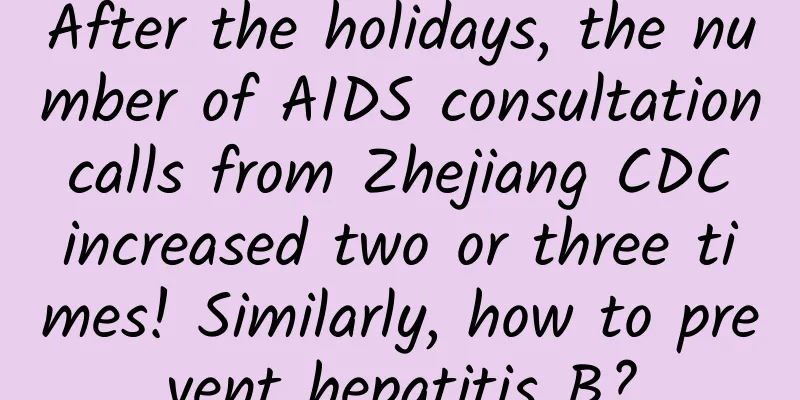After the holidays, the number of AIDS consultation calls from Zhejiang CDC increased two or three times! Similarly, how to prevent hepatitis B?