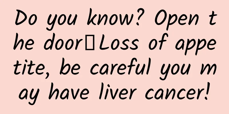 Do you know? Open the door┋Loss of appetite, be careful you may have liver cancer!
