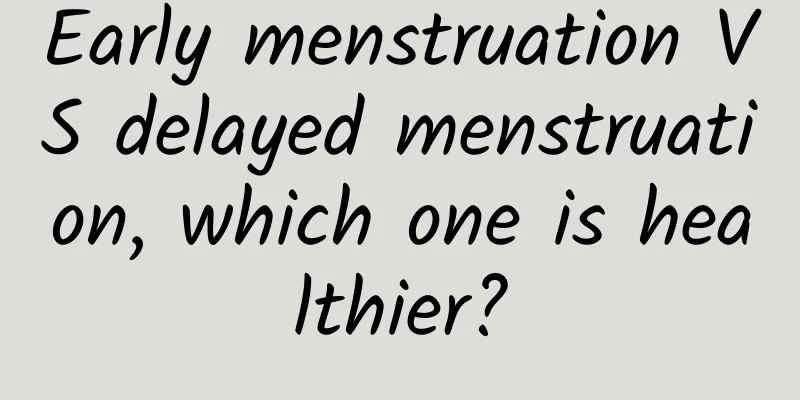 Early menstruation VS delayed menstruation, which one is healthier?