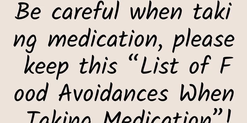 Be careful when taking medication, please keep this “List of Food Avoidances When Taking Medication”!