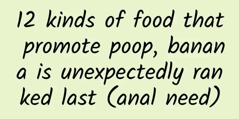 12 kinds of food that promote poop, banana is unexpectedly ranked last (anal need)