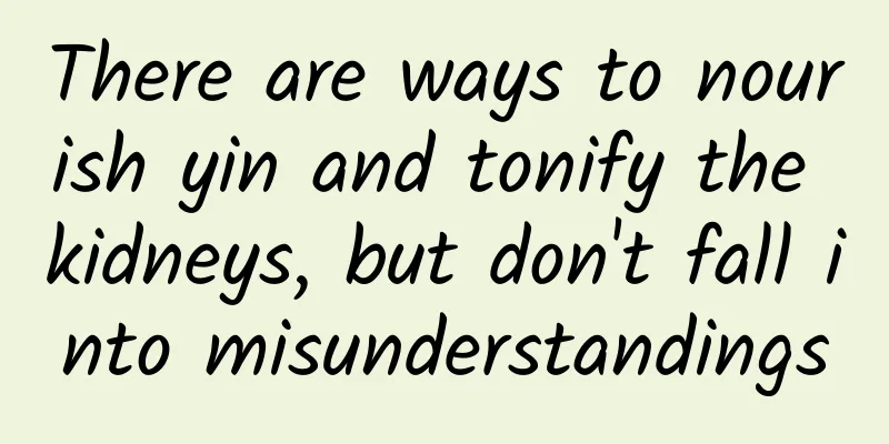 There are ways to nourish yin and tonify the kidneys, but don't fall into misunderstandings