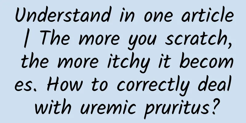 Understand in one article | The more you scratch, the more itchy it becomes. How to correctly deal with uremic pruritus?