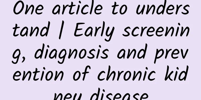 One article to understand | Early screening, diagnosis and prevention of chronic kidney disease