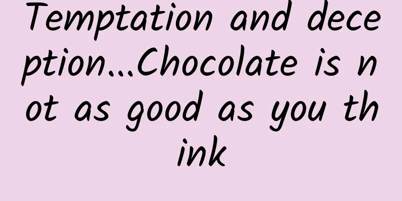 Temptation and deception...Chocolate is not as good as you think