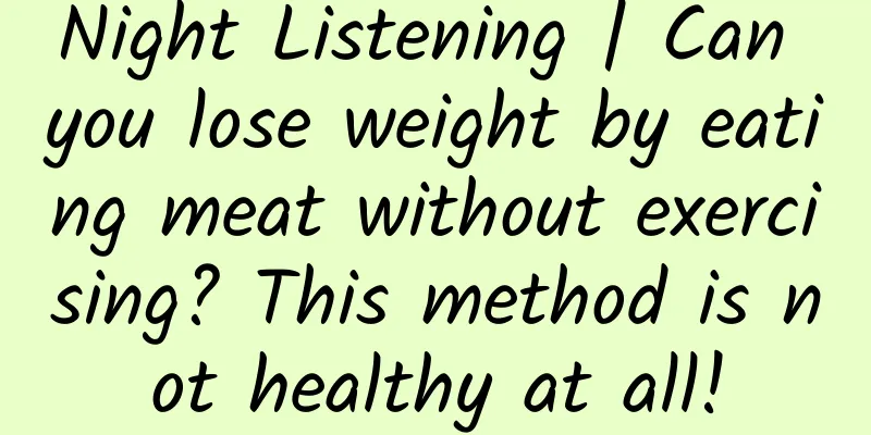 Night Listening | Can you lose weight by eating meat without exercising? This method is not healthy at all!