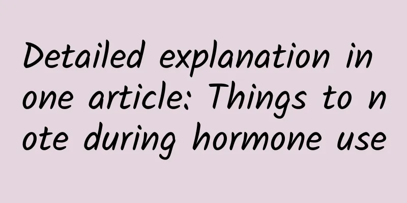Detailed explanation in one article: Things to note during hormone use