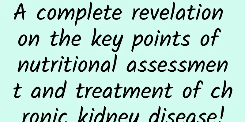 A complete revelation on the key points of nutritional assessment and treatment of chronic kidney disease!