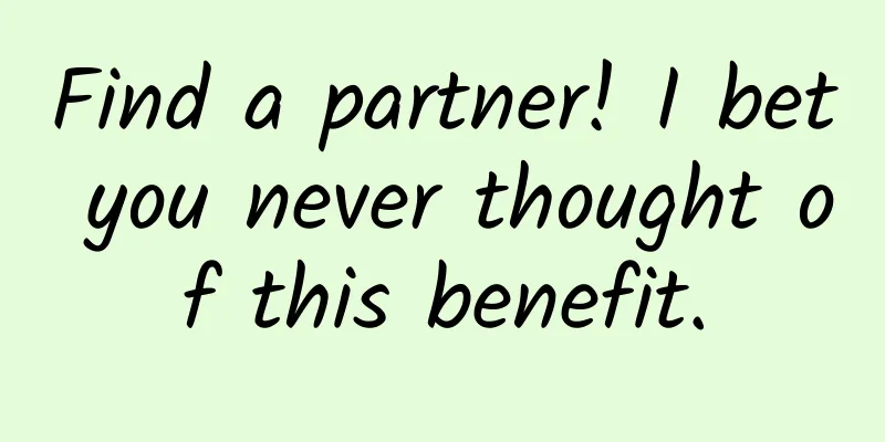 Find a partner! I bet you never thought of this benefit.