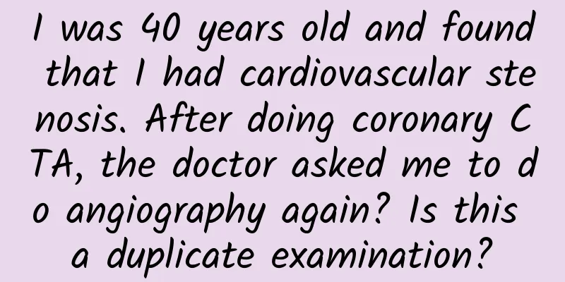 I was 40 years old and found that I had cardiovascular stenosis. After doing coronary CTA, the doctor asked me to do angiography again? Is this a duplicate examination?