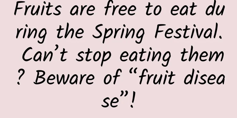 Fruits are free to eat during the Spring Festival. Can’t stop eating them? Beware of “fruit disease”!