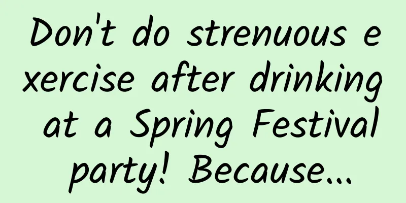 Don't do strenuous exercise after drinking at a Spring Festival party! Because...