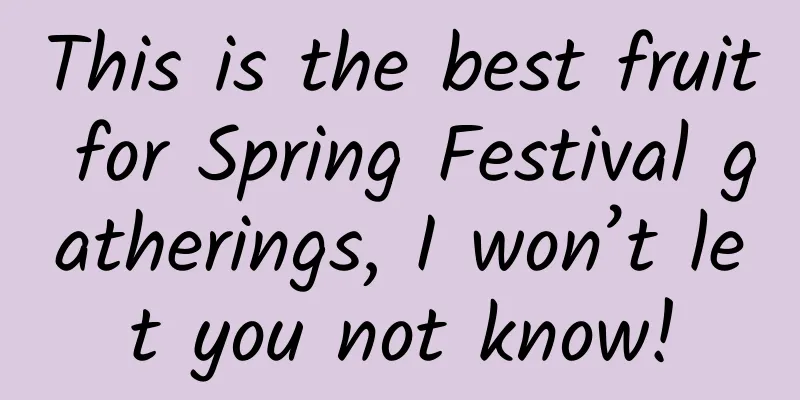 This is the best fruit for Spring Festival gatherings, I won’t let you not know!