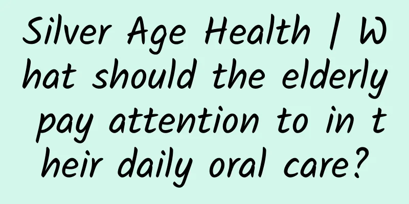 Silver Age Health | What should the elderly pay attention to in their daily oral care?
