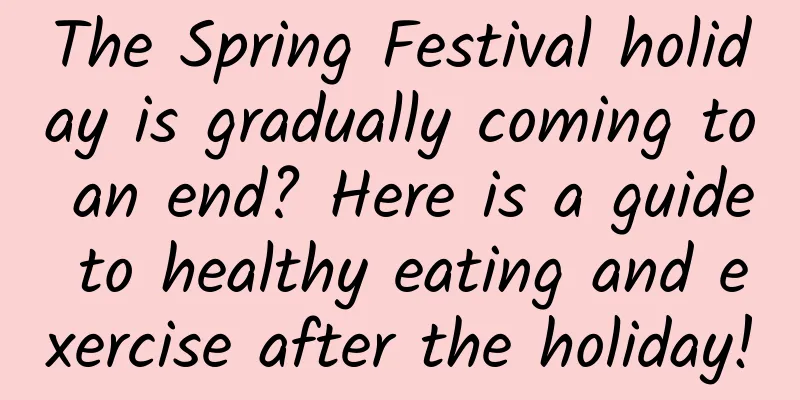 The Spring Festival holiday is gradually coming to an end? Here is a guide to healthy eating and exercise after the holiday!