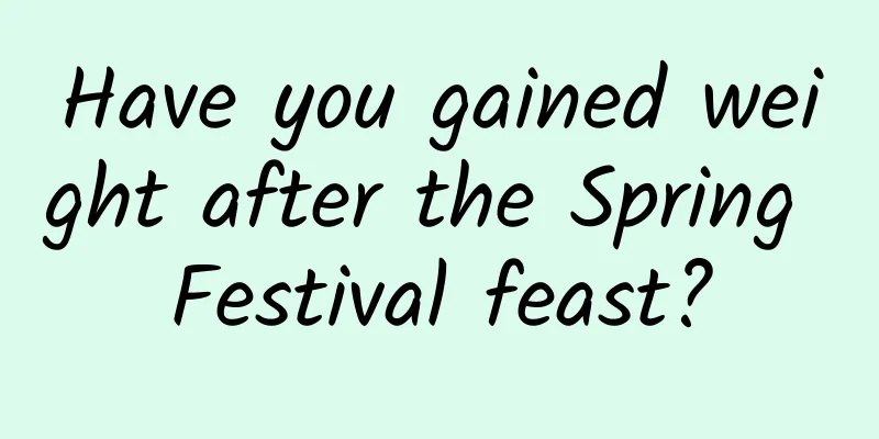 Have you gained weight after the Spring Festival feast?