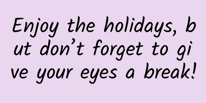 Enjoy the holidays, but don’t forget to give your eyes a break!