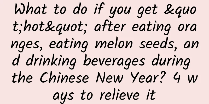 What to do if you get "hot" after eating oranges, eating melon seeds, and drinking beverages during the Chinese New Year? 4 ways to relieve it