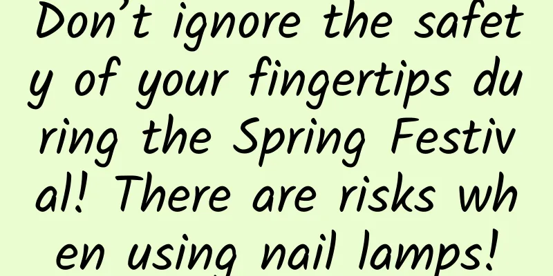 Don’t ignore the safety of your fingertips during the Spring Festival! There are risks when using nail lamps!