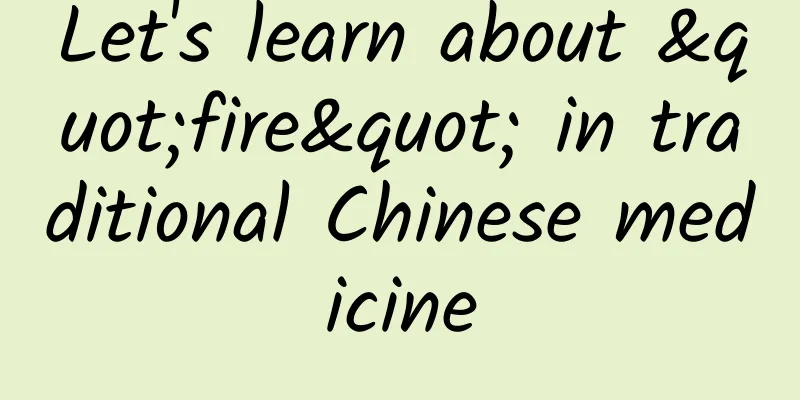 Let's learn about "fire" in traditional Chinese medicine
