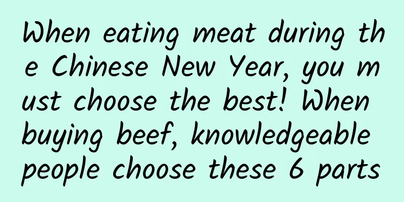 When eating meat during the Chinese New Year, you must choose the best! When buying beef, knowledgeable people choose these 6 parts
