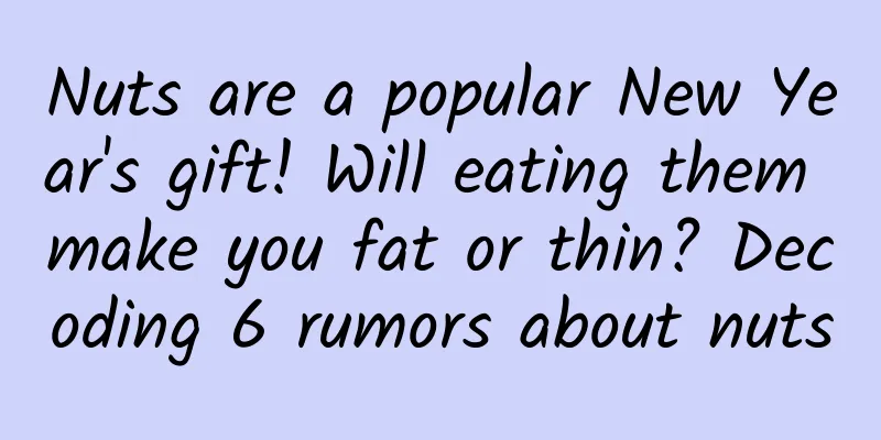 Nuts are a popular New Year's gift! Will eating them make you fat or thin? Decoding 6 rumors about nuts