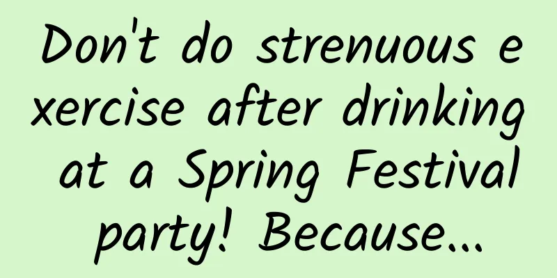 Don't do strenuous exercise after drinking at a Spring Festival party! Because...