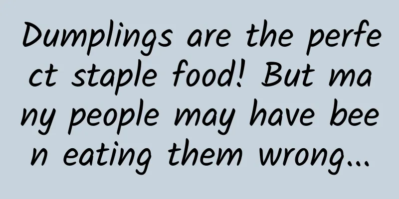 Dumplings are the perfect staple food! But many people may have been eating them wrong...