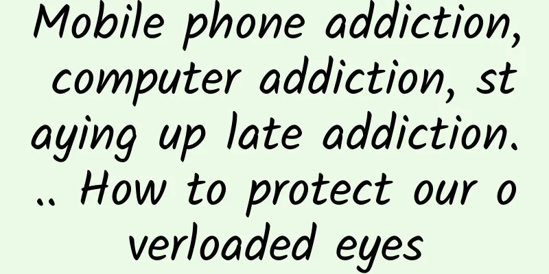 Mobile phone addiction, computer addiction, staying up late addiction... How to protect our overloaded eyes