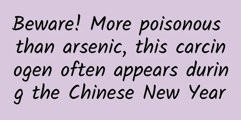 Beware! More poisonous than arsenic, this carcinogen often appears during the Chinese New Year