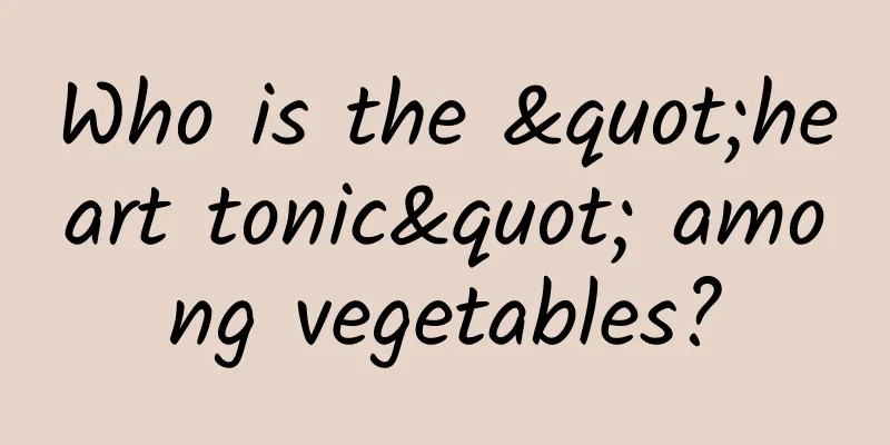 Who is the "heart tonic" among vegetables?